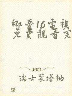 乡爱16电视剧免费观看完整版