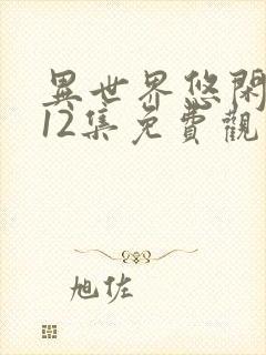 异世界悠闲农家12集免费观看动漫