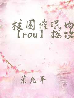 校园催眠肉淫文【rou】总攻