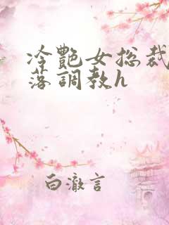 冷艳女总裁的堕落调教h