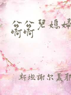 公公儿媳妇嗯嗯啊啊