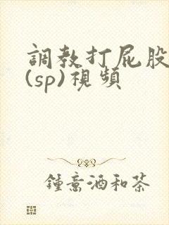 调教打屁股惩罚(sp)视频