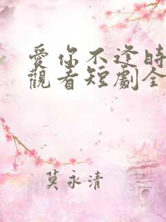 爱你不逢时免费观看短剧全集