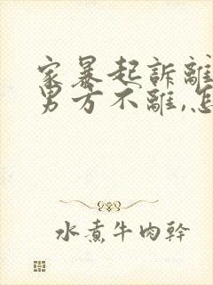 家暴起诉离婚,男方不离,怎么办?