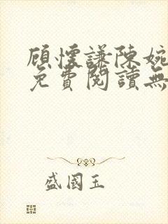 顾怀谦陈婉全文免费阅读无弹窗小说