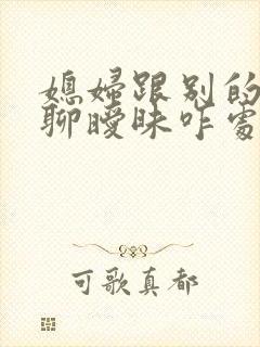 媳妇跟别的男人聊暧昧咋处理