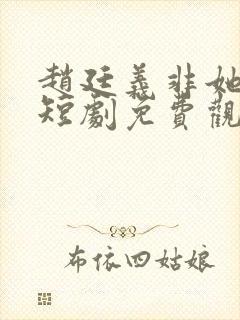 赵廷义非她不可短剧免费观看全集