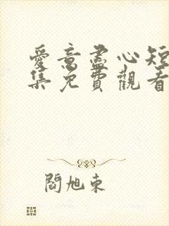 爱意尽心短剧全集免费观看高清版