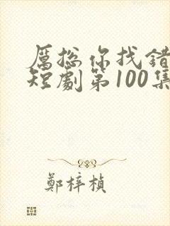 厉总你找错夫了短剧第100集