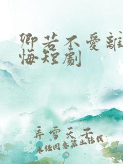 卿若不爱离开莫悔短剧