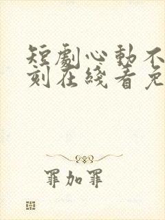 短剧心动不止一刻在线看免费