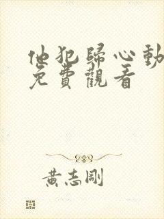 他犯归心动短剧免费观看