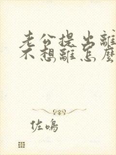 老公提出离婚我不想离怎么挽回