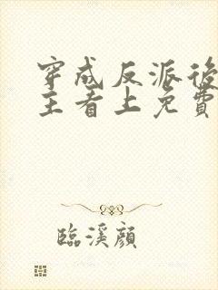 穿成反派后被男主看上免费阅读