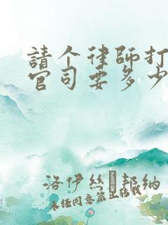 请个律师打离婚官司要多少钱