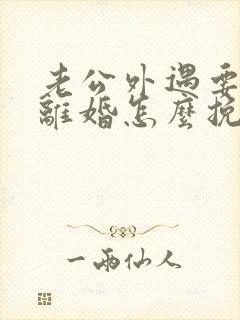 老公外遇要和我离婚怎么挽救