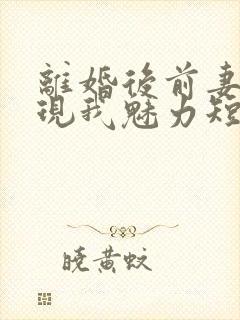 离婚后前妻才发现我魅力短剧