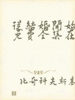 从结婚开始恋爱免费全集在线观看