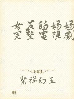 女友的妈妈免费完整电视剧在线观看