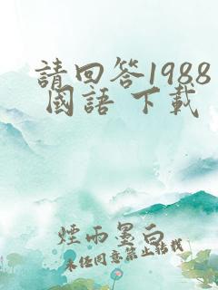 请回答1988 国语 下载