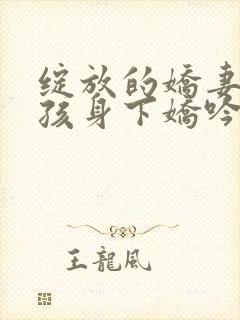 绽放的娇妻(男孩身下娇吟的妻)小说