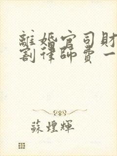 离婚官司财产分割律师费一般多少