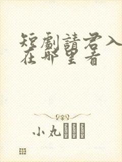 短剧请君入我怀在哪里看