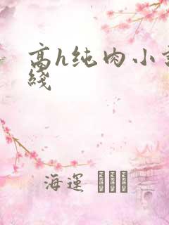 高h纯肉小说在线