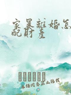 家暴离婚怎么分配财产