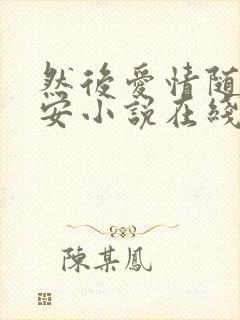 然后爱情随遇而安小说在线阅读全文