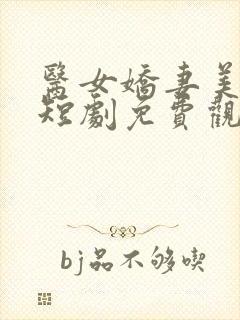 医女娇妻美又飒短剧免费观看