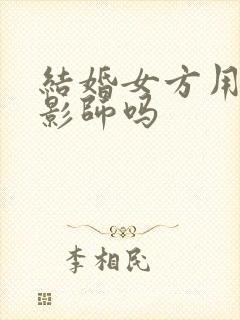 结婚女方用找摄影师吗