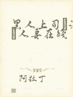 黑人上司に溺れた人妻在线