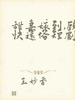 甜妻嫁到,顾少快还俗短剧