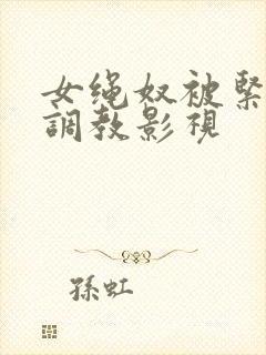 女绳奴被紧缚]调教影视