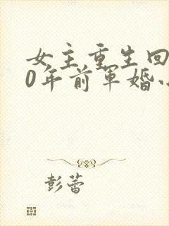 女主重生回到30年前军婚小说