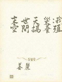 末世天灾:我在空间搞养殖小说无弹窗