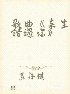 歌曲《来生不再错过你》