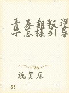 青春期叛逆的孩子怎样引导