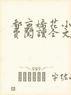 都市娇花小说免费阅读全文最新章节