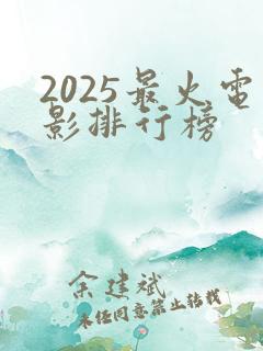 2025最火电影排行榜