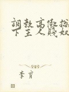 调教高傲总裁跪下主人贱奴