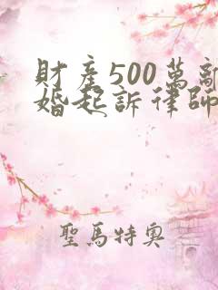财产500万离婚起诉律师费是多少