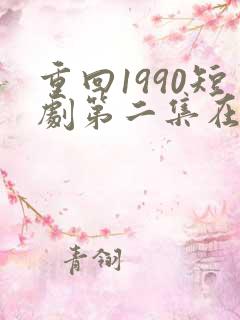 重回1990短剧第二集在线观看