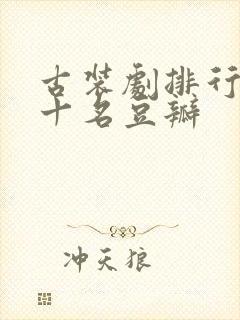 古装剧排行榜前十名豆瓣