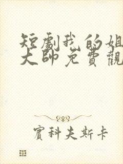 短剧我的姐姐是大帅免费观看