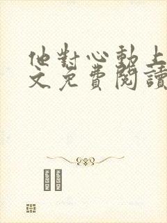 他对心动上瘾全文免费阅读