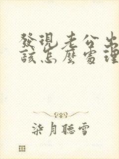 发现老公出轨了该怎么处理才是最好的