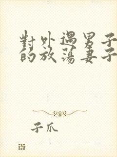 对外遇男子疯狂的放荡妻子