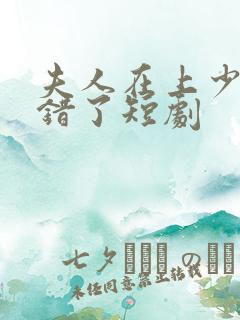 夫人在上少帅知错了短剧